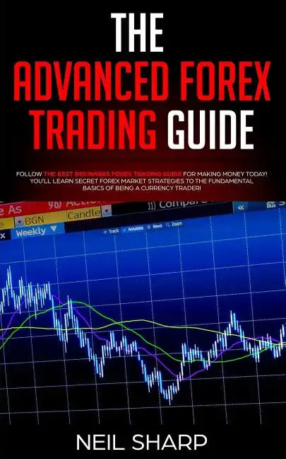 The Advanced Forex Trading Guide: Follow The Best Beginners Forex Trading Guide For Making Money Today! You'll Learn Secret Forex Market Strategies to - Paperback