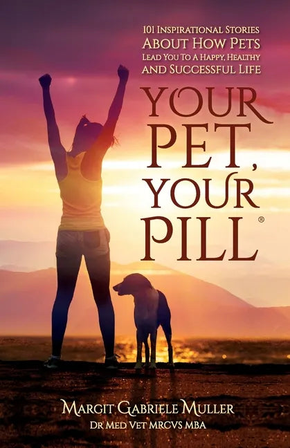 Your Pet, Your Pill(R): 101 Inspirational Stories About How Pets Lead You to a Happy, Healthy and Successful Life - Paperback