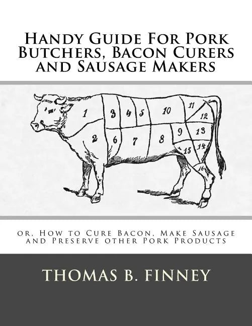 Handy Guide For Pork Butchers, Bacon Curers and Sausage Makers: or, How to Cure Bacon, Make Sausage and Preserve other Pork Products - Paperback