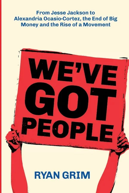 We've Got People: From Jesse Jackson to Alexandria Ocasio-Cortez, the End of Big Money and the Rise of a Movement - Paperback