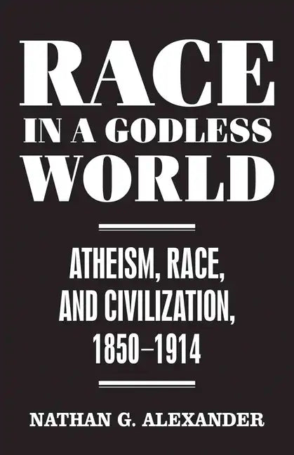 Race in a Godless World: Atheism, Race, and Civilization, 1850-1914 - Hardcover