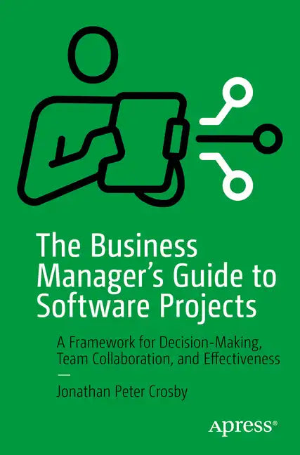 The Business Manager's Guide to Software Projects: A Framework for Decision-Making, Team Collaboration, and Effectiveness - Paperback