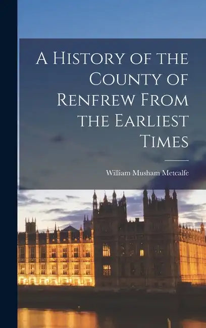 A History of the County of Renfrew From the Earliest Times - Hardcover