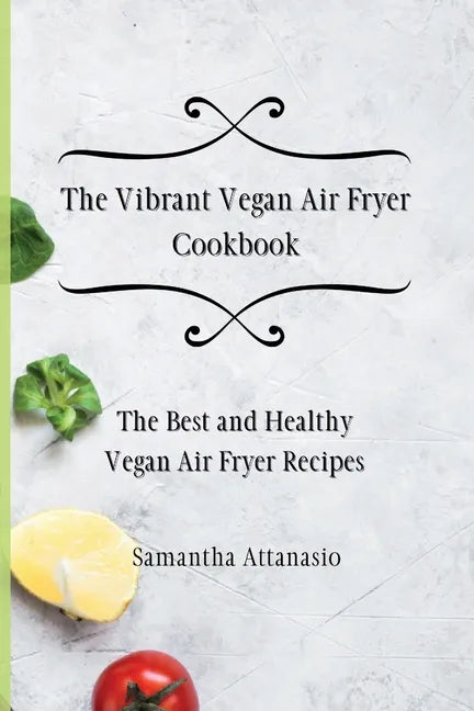 The Vibrant Vegan Air Fryer Cookbook: The Best and Healthy Vegan Air Fryer Recipes - Paperback