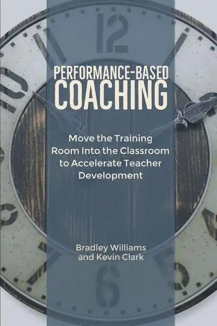 Performance-Based Coaching: Move the Training Room Into the Classroom to Accelerate Teacher Development - Paperback