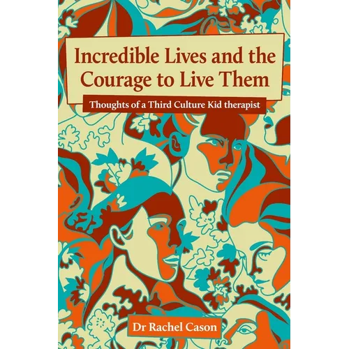 Incredible Lives and the Courage to Live Them: Thoughts of a Third Culture Kid therapist - Paperback