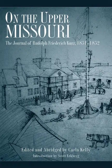 On the Upper Missouri: The Journal of Rudolph Friederich Kurz, 1851-1852 - Paperback