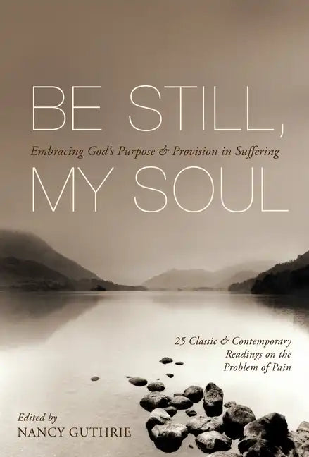Be Still, My Soul: Embracing God's Purpose and Provision in Suffering (25 Classic and Contemporary Readings on the Problem of Pain) - Paperback