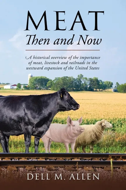Meat Then and Now: A historical overview of the importance of meat, livestock and railroads in the westward expansion of the United State - Paperback