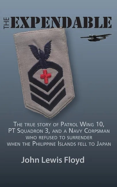 The Expendable: The True Story of Patrol Wing 10, PT Squadron 3, and a Navy Corpsman Who Refused to Surrender When the Philippine Islands Fell to Japa - Hardcover