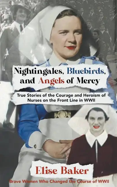 Nightingales, Bluebirds and Angels of Mercy: True Stories of the Courage and Heroism of Nurses on the Front Line in WWII - Paperback