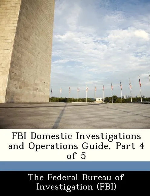 FBI Domestic Investigations and Operations Guide, Part 4 of 5 - Paperback