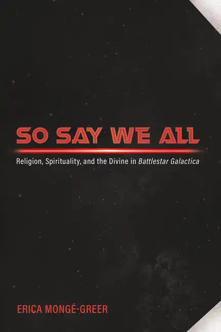 So Say We All: Religion, Spirituality, and the Divine in Battlestar Galactica - Paperback