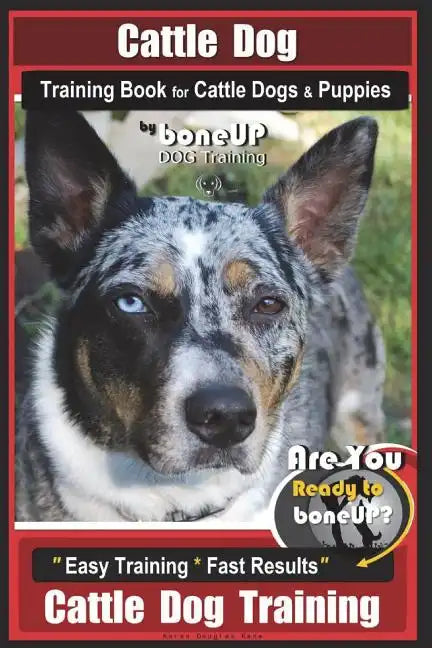 Cattle Dog Training Book for Cattle Dogs & Puppies By BoneUP DOG Training: Are You Ready to Bone Up? Easy Training * Fast Results Cattle Dog Training - Paperback