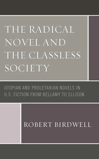 The Radical Novel and the Classless Society: Utopian and Proletarian Novels in U.S. Fiction from Bellamy to Ellison - Paperback