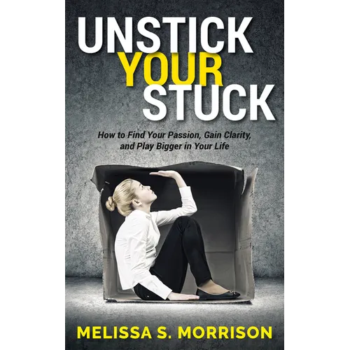 Unstick Your Stuck: How to Find Your Passion, Gain Clarity, and Play Bigger in Your Life - Paperback