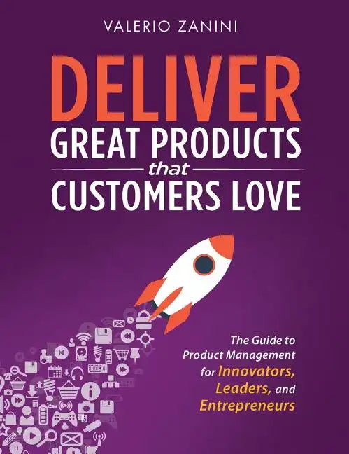 Deliver Great Products That Customers Love: The Guide to Product Management for Innovators, Leaders, and Entrepreneurs - Hardcover