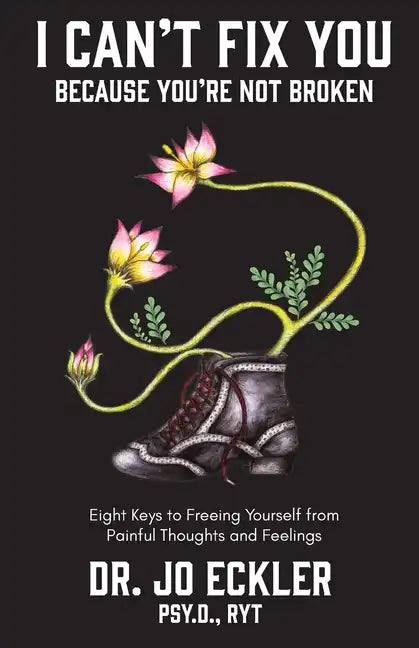 I Can't Fix You-Because You're Not Broken: The Eight Keys to Freeing Yourself from Painful Thoughts and Feelings - Paperback