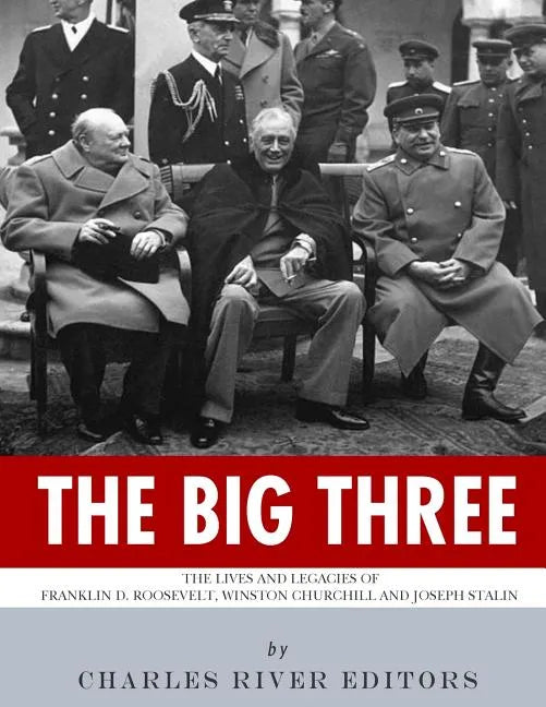 The Big Three: The Lives and Legacies of Franklin D. Roosevelt, Winston Churchill and Joseph Stalin - Paperback