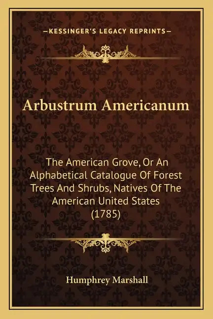 Arbustrum Americanum: The American Grove, Or An Alphabetical Catalogue Of Forest Trees And Shrubs, Natives Of The American United States (1785) - Paperback
