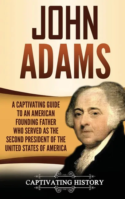 John Adams: A Captivating Guide to an American Founding Father Who Served as the Second President of the United States of America - Hardcover