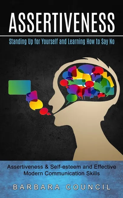 Assertiveness: Standing Up for Yourself and Learning How to Say No (Assertiveness & Self-esteem and Effective Modern Communication Skills) - Paperback