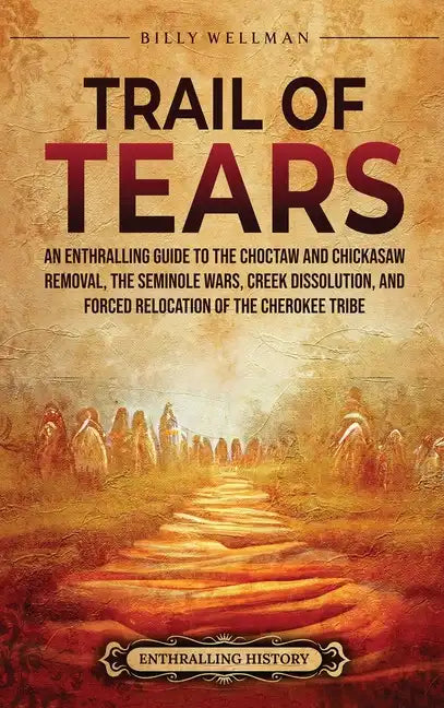 Trail of Tears: An Enthralling Guide to the Choctaw and Chickasaw Removal, the Seminole Wars, Creek Dissolution, and Forced Relocation - Hardcover