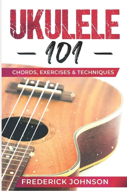 Ukulele 101: Chords, Exercises & Techniques - Paperback