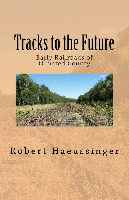 Tracks to the Future: Early Railroads of Olmsted County - Paperback