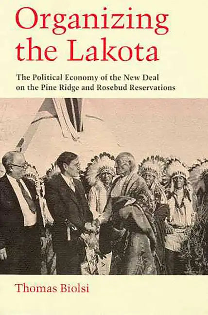 Organizing the Lakota: The Political Economy of the New Deal on the Pine Ridge and Rosebud Reservations - Paperback