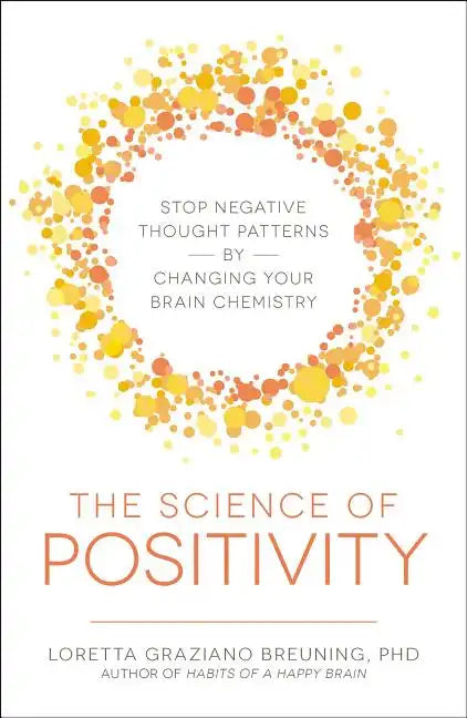 The Science of Positivity: Stop Negative Thought Patterns by Changing Your Brain Chemistry - Paperback