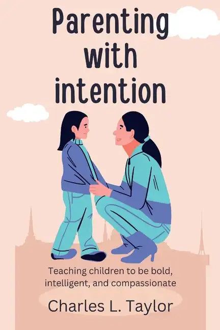 Parenting with intention: Teaching children to be bold, intelligent, and compassionate - Paperback