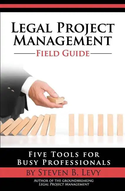 Legal Project Management Field Guide: Five Tools for Busy Professionals - Paperback