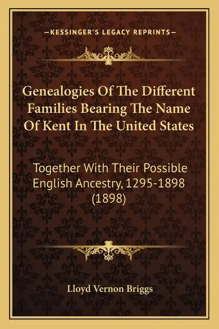 Genealogies of the Different Families Bearing the Name of Kent in the United States: Together with Their Possible English Ancestry, 1295-1898 (1898) - Paperback