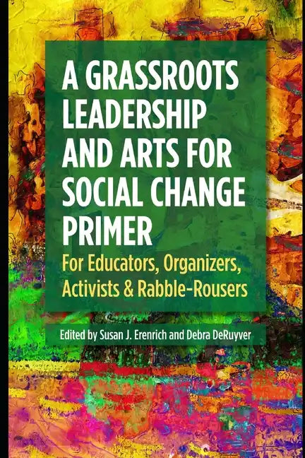 A Grassroots Leadership & Arts for Social Change Primer: For Educators, Organizers, Activists & Rabble-Rousers - Paperback