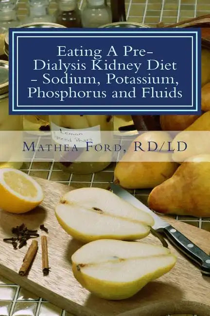 Eating A Pre-Dialysis Kidney Diet - Sodium, Potassium, Phosphorus and Fluids: A Kidney Disease Solution - Paperback