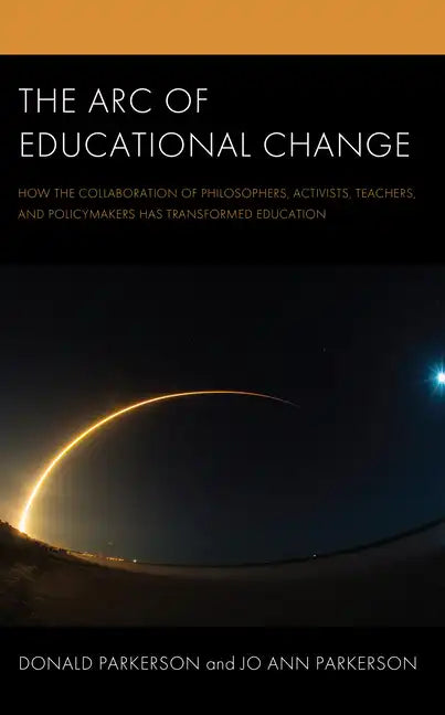 The Arc of Educational Change: How the Collaboration of Philosophers, Activists, Teachers, and Policymakers Has Transformed Education - Paperback