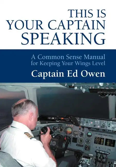 This Is Your Captain Speaking: A Common Sense Manual for Keeping Your Wings Level - Hardcover