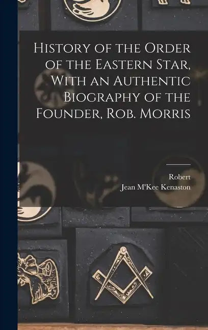 History of the Order of the Eastern Star, With an Authentic Biography of the Founder, Rob. Morris - Hardcover