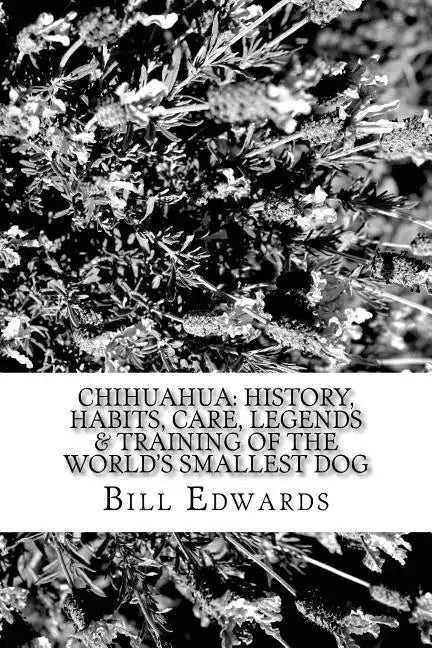 Chihuahua: History, Habits, Care, Legends & Training of the World's Smallest Dog - Paperback