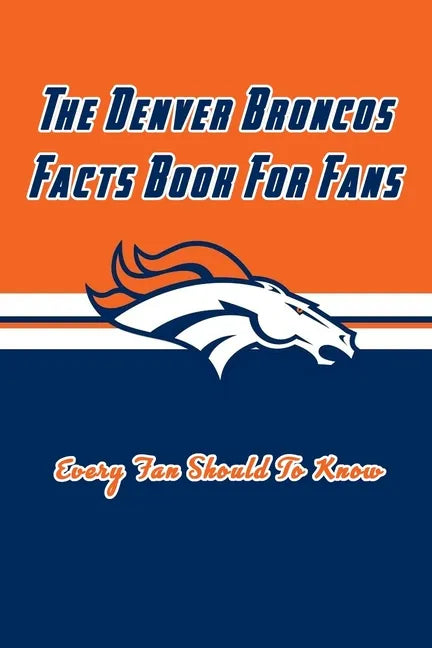 The Denver Broncos Facts Book For Fans: The Denver Broncos Facts Book - Paperback