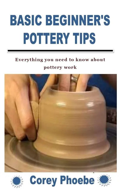 Basic Beginner's Pottery Tips: Everything you need to know about pottery work - Paperback