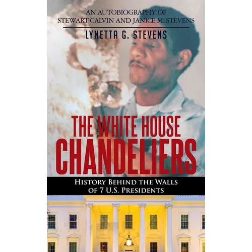 The White House Chandeliers: History Behind The Walls of 7 U.S. Presidents - Hardcover