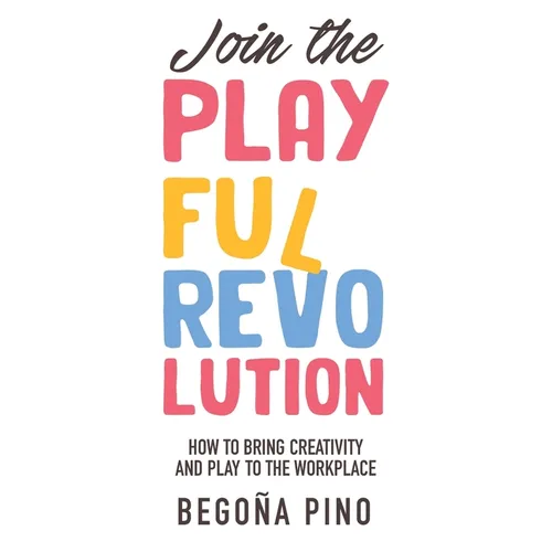 Join the Playful Revolution: How to Bring Creativity and Play to the Workplace - Paperback