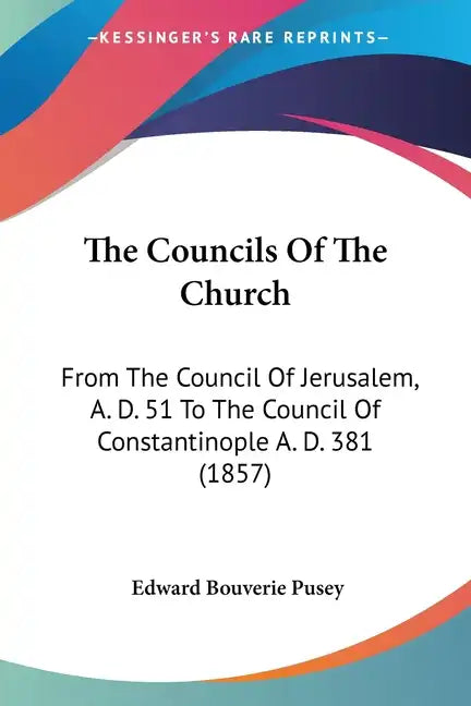 The Councils Of The Church: From The Council Of Jerusalem, A. D. 51 To The Council Of Constantinople A. D. 381 (1857) - Paperback