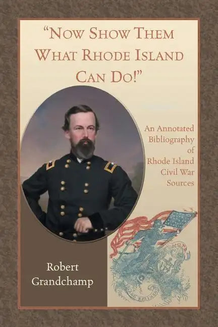 Now Show Them What Rhode Island Can Do! An Annotated Bibliography of Rhode Island Civil War Sources - Paperback
