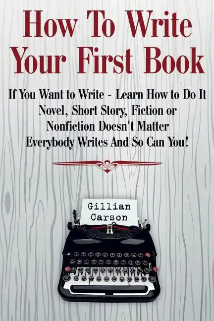 How To Write Your First Book: "If You Want to Write - Learn How to Do It. Novel, Short Story, Fiction or Nonfiction Doesn't Matter. Everybody Writes - Paperback