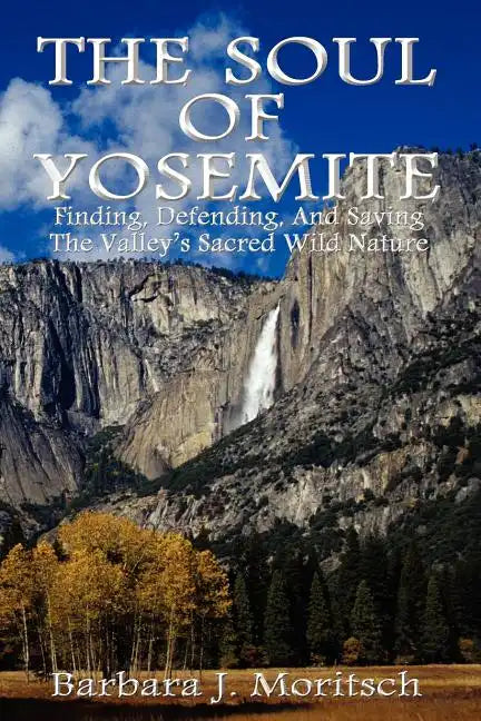 The Soul of Yosemite: Finding, Defending, and Saving the Valley's Sacred Wild Nature - Paperback