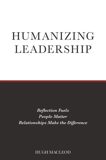 Humanizing Leadership: Reflection Fuels, People Matter, Relationships Make The Difference - Paperback