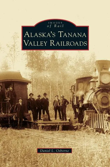 Alaska's Tanana Valley Railroads - Hardcover